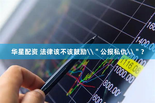华星配资 法律该不该鼓励\＂公报私仇\＂？