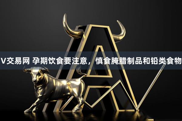 V交易网 孕期饮食要注意，慎食腌腊制品和铅类食物