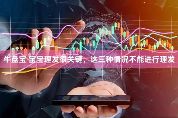 牛盘宝 宝宝理发很关键，这三种情况不能进行理发