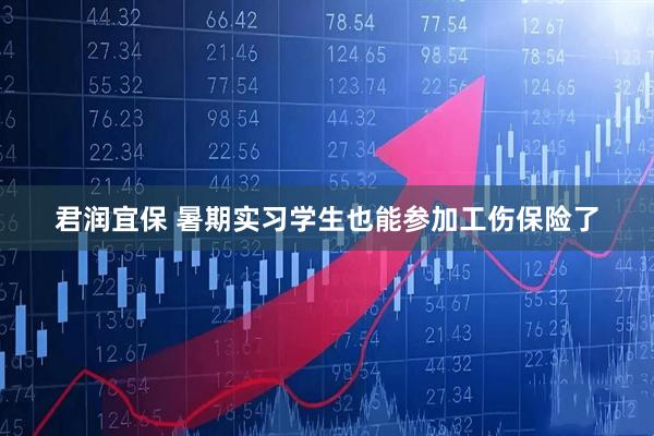 君润宜保 暑期实习学生也能参加工伤保险了