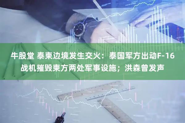 牛股堂 泰柬边境发生交火：泰国军方出动F-16战机摧毁柬方两处军事设施；洪森曾发声