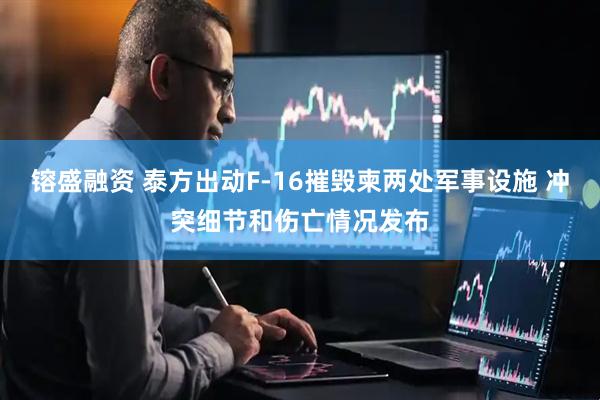 镕盛融资 泰方出动F-16摧毁柬两处军事设施 冲突细节和伤亡情况发布