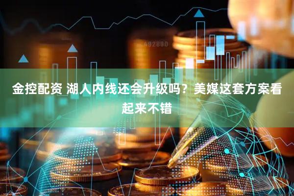 金控配资 湖人内线还会升级吗？美媒这套方案看起来不错