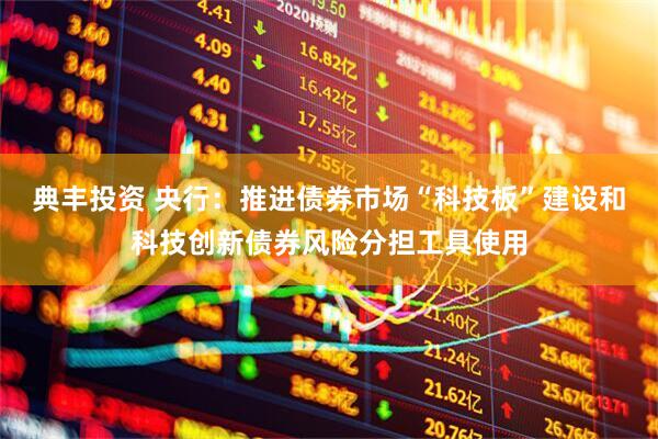 典丰投资 央行：推进债券市场“科技板”建设和科技创新债券风险分担工具使用