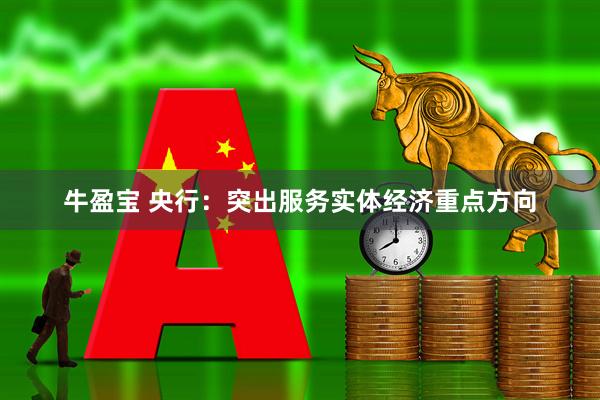 牛盈宝 央行：突出服务实体经济重点方向