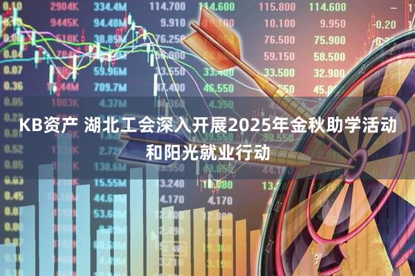 KB资产 湖北工会深入开展2025年金秋助学活动和阳光就业行动