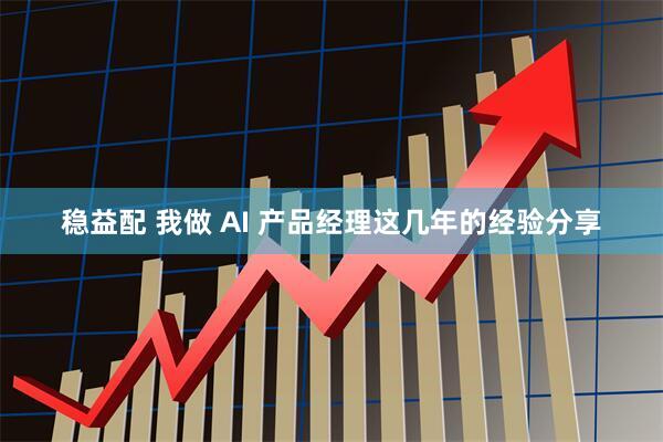 稳益配 我做 AI 产品经理这几年的经验分享