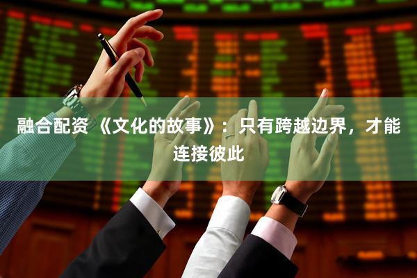 融合配资 《文化的故事》：只有跨越边界，才能连接彼此