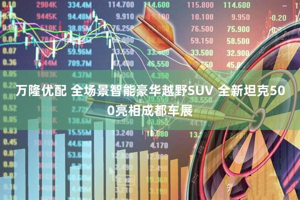 万隆优配 全场景智能豪华越野SUV 全新坦克500亮相成都车展