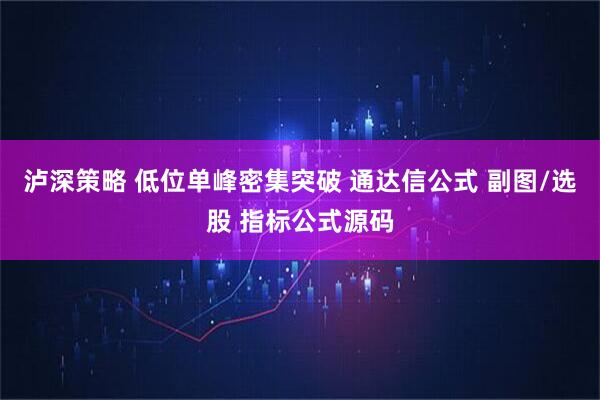 泸深策略 低位单峰密集突破 通达信公式 副图/选股 指标公式源码