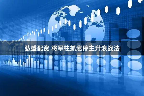 弘盛配资 将军柱抓涨停主升浪战法