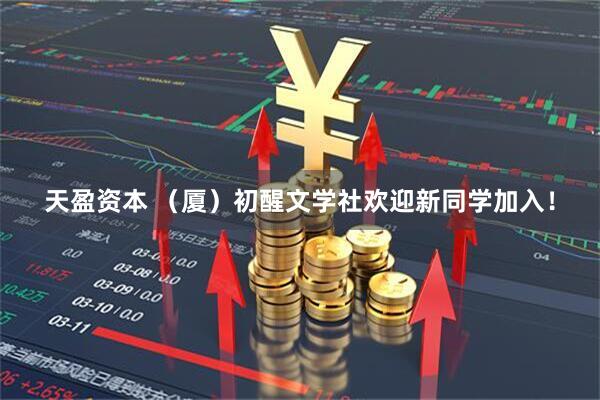 天盈资本 （厦）初醒文学社欢迎新同学加入！