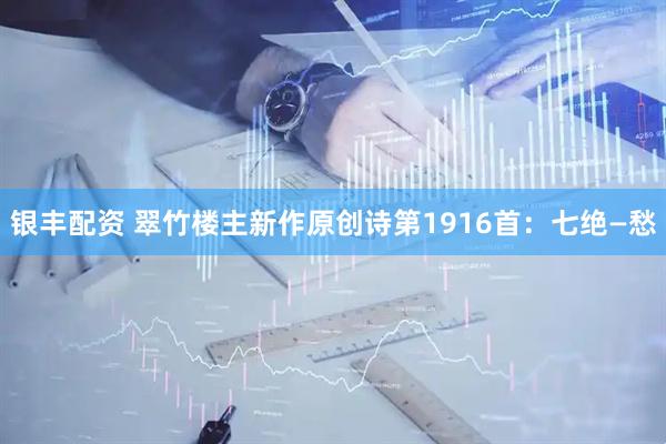 银丰配资 翠竹楼主新作原创诗第1916首：七绝—愁