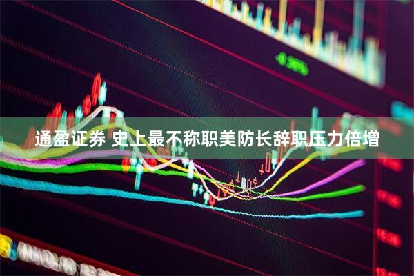 通盈证券 史上最不称职美防长辞职压力倍增